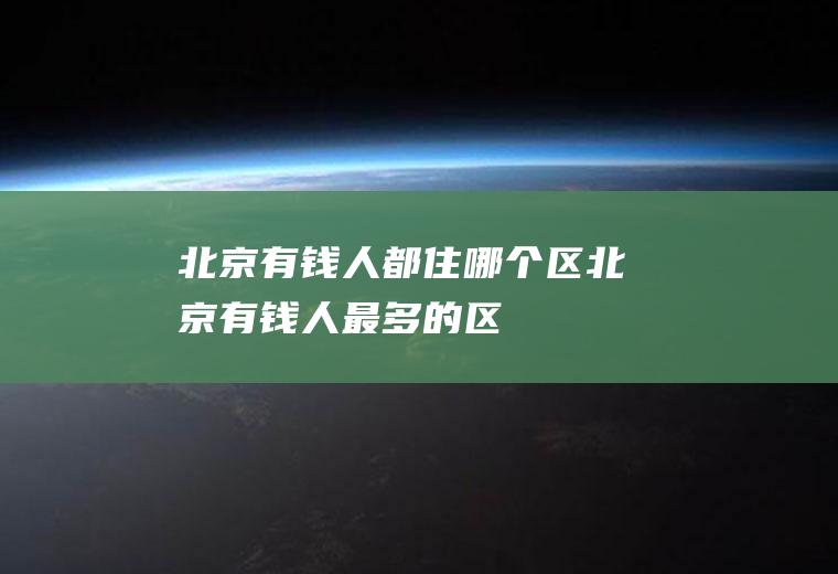 北京有钱人都住哪个区北京有钱人最多的区