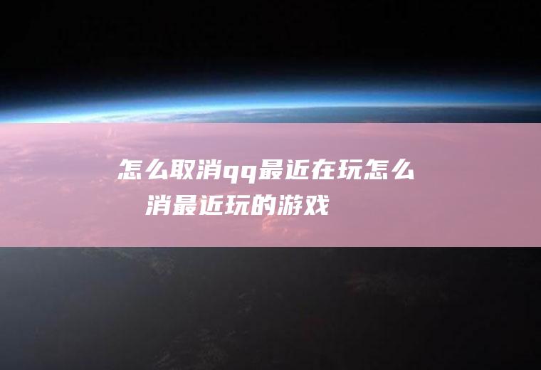 怎么取消qq最近在玩怎么取消最近玩的游戏