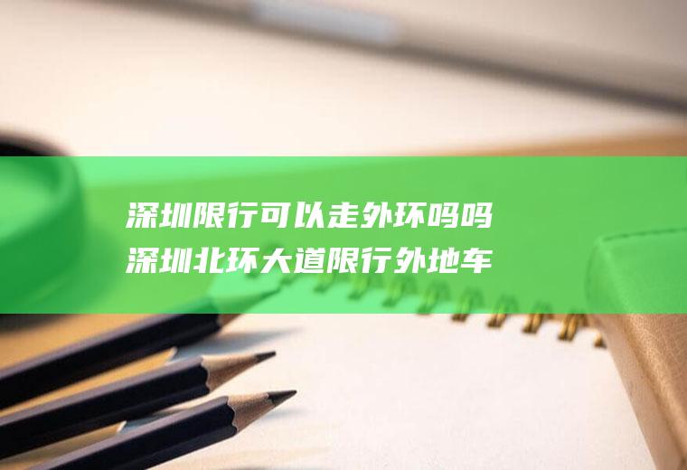 深圳限行可以走外环吗吗深圳北环大道限行外地车吗