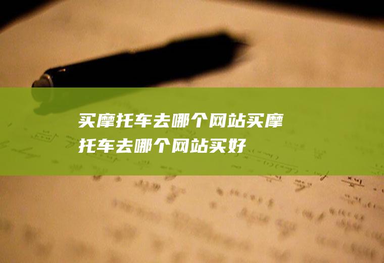 买摩托车去哪个网站买摩托车去哪个网站买好