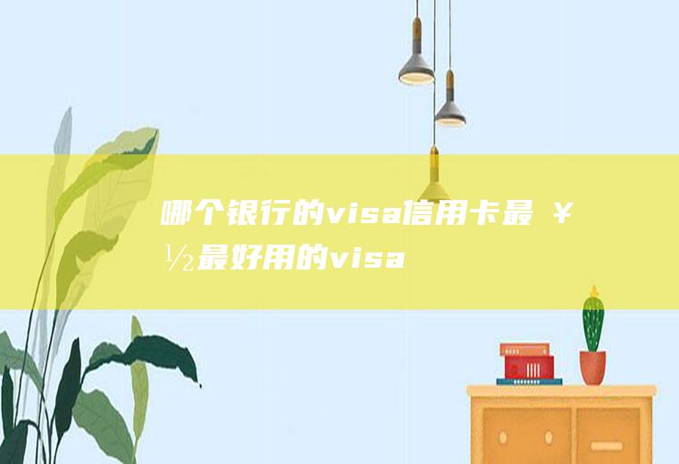 哪个银行的visa信用卡最好最好用的visa信用卡