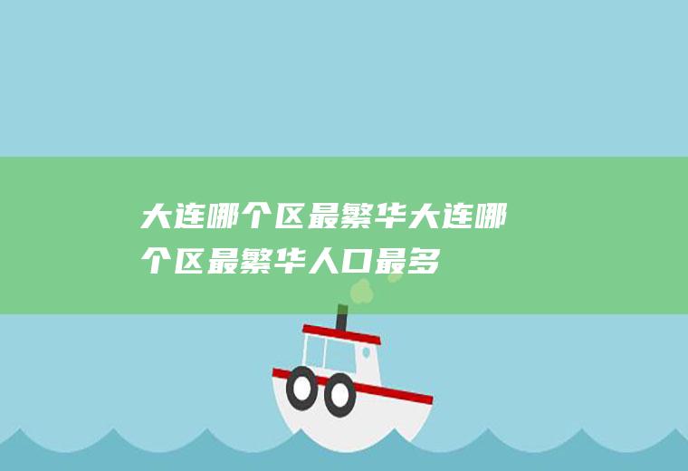 大连哪个区最繁华大连哪个区最繁华人口最多