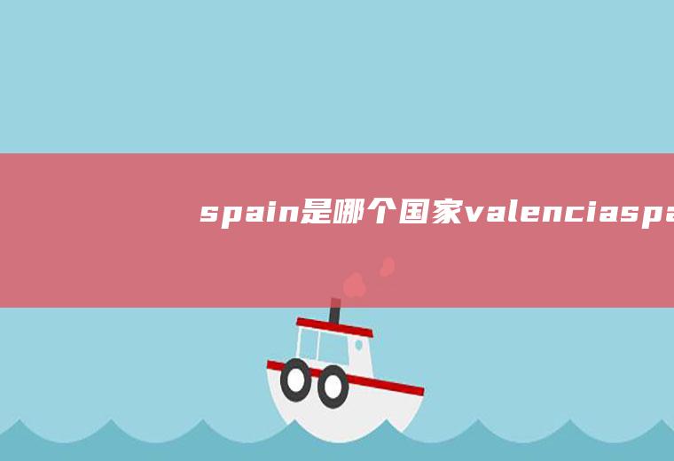 spain是哪个国家valenciaspain是哪个国家