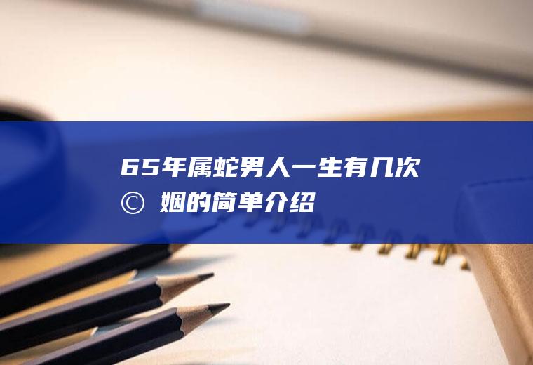 65年属蛇男人一生有几次婚姻的简单介绍