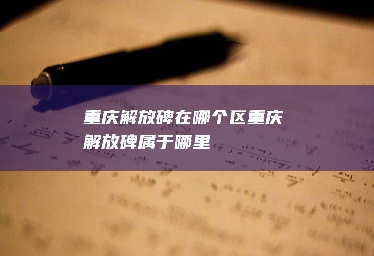 重庆解放碑在哪个区重庆解放碑属于哪里