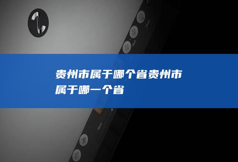 贵州市属于哪个省贵州市属于哪一个省