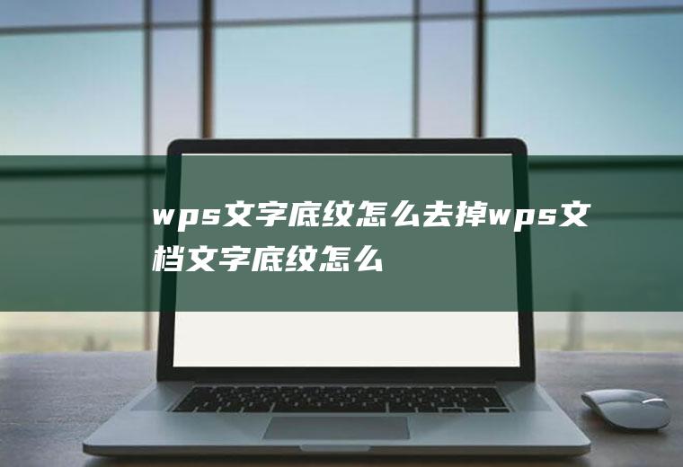 wps文字底纹怎么去掉wps文档文字底纹怎么去掉