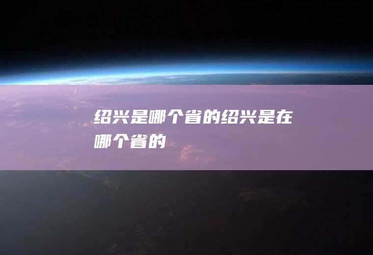 绍兴是哪个省的绍兴是在哪个省的