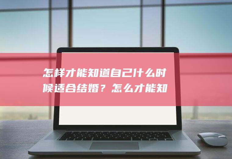 怎样才能知道自己什么时候适合结婚？怎么才能知道自己什么时候能结婚