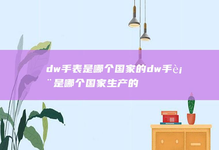 dw手表是哪个国家的dw手表是哪个国家生产的