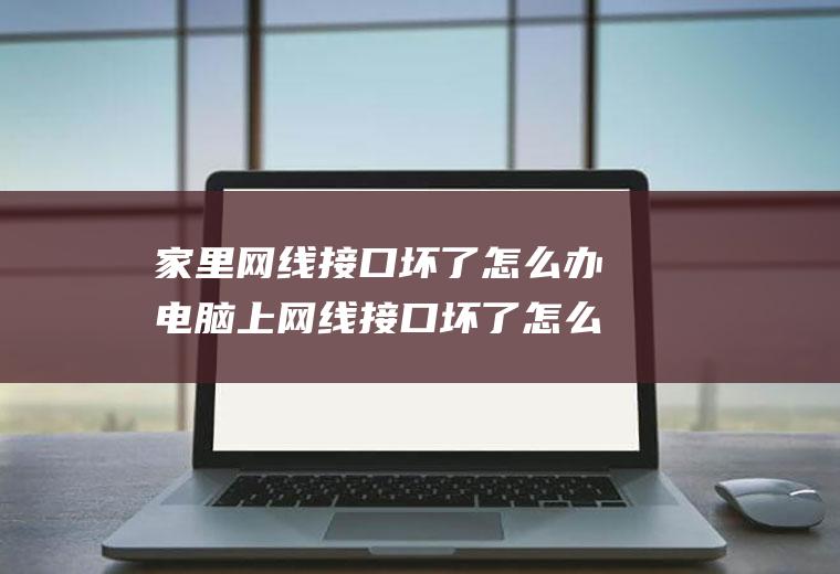 家里网线接口坏了怎么办电脑上网线接口坏了怎么办