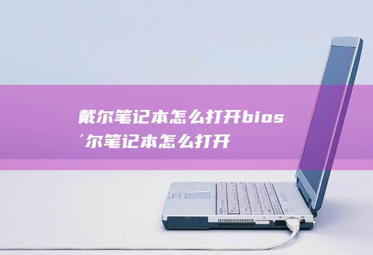 戴尔笔记本怎么打开bios戴尔笔记本怎么打开任务管理器