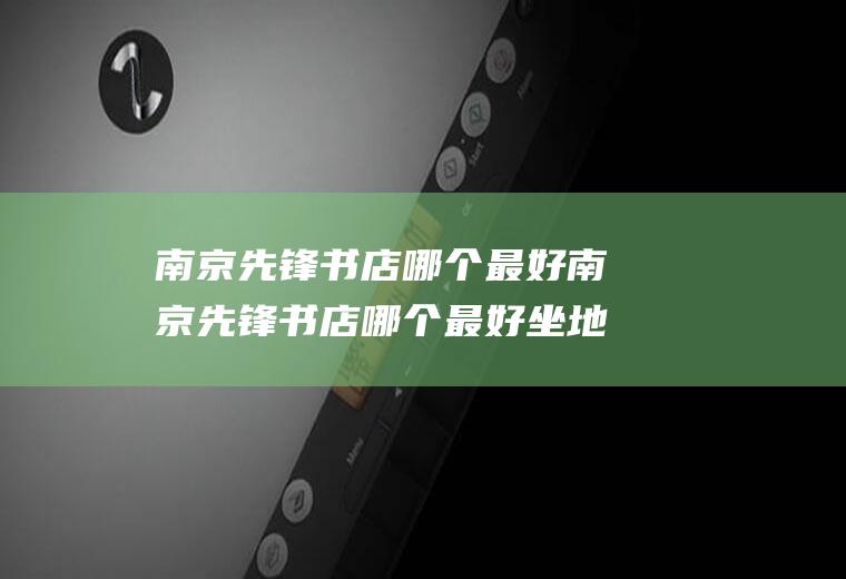 南京先锋书店哪个最好南京先锋书店哪个最好坐地铁几路