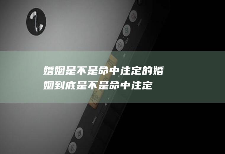 婚姻是不是命中注定的婚姻到底是不是命中注定