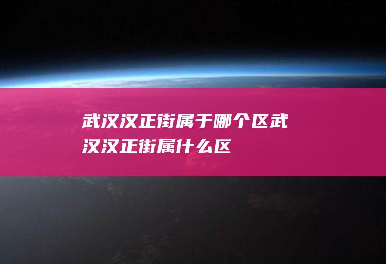 武汉汉正街属于哪个区武汉汉正街属什么区