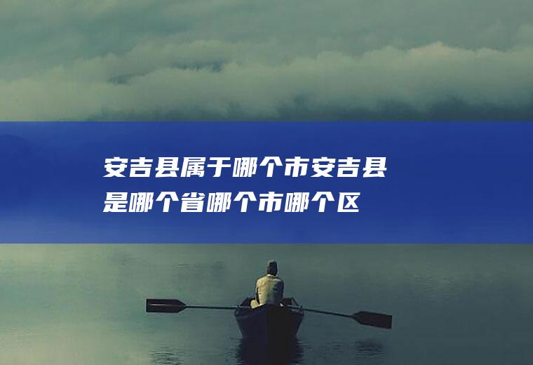 安吉县属于哪个市安吉县是哪个省哪个市哪个区