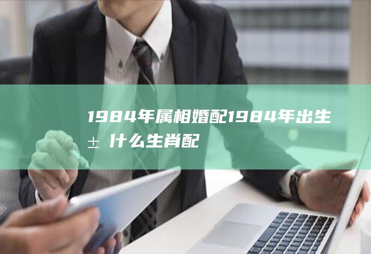 1984年属相婚配1984年出生属什么生肖配婚