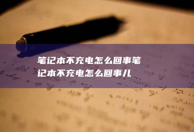 笔记本不充电怎么回事笔记本不充电怎么回事儿