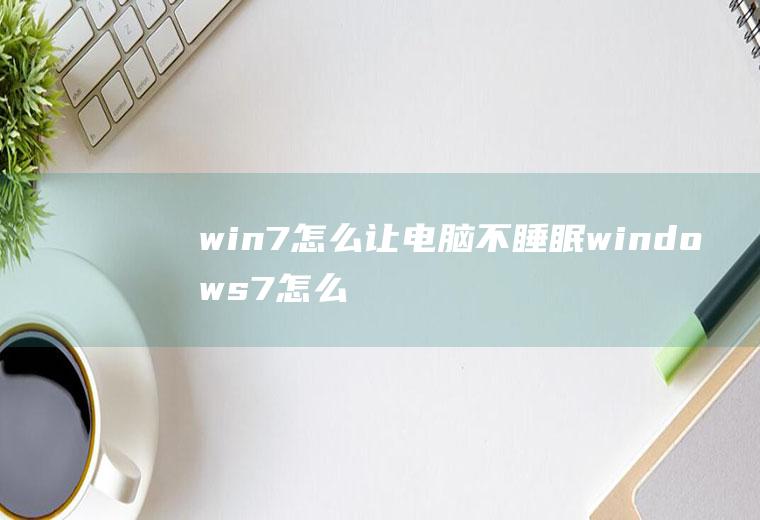 win7怎么让电脑不睡眠windows7怎么让电脑不休眠