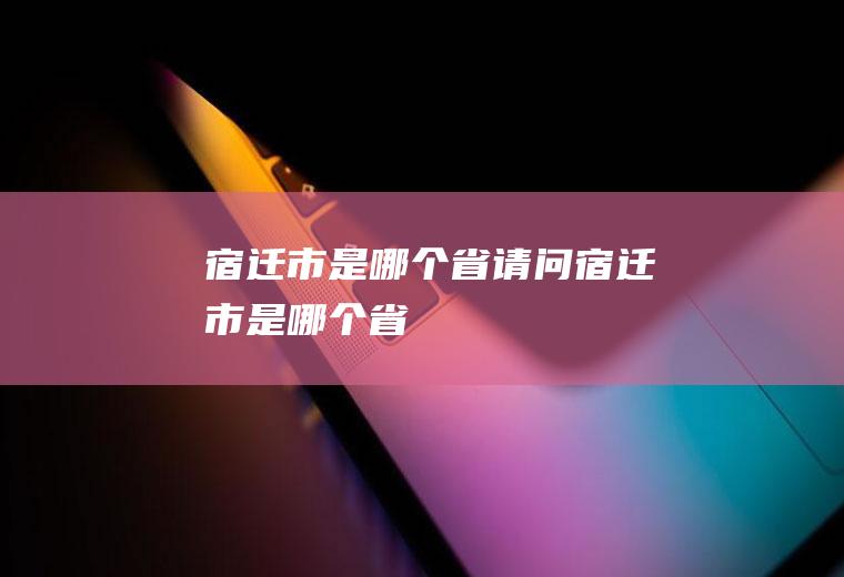 宿迁市是哪个省请问宿迁市是哪个省