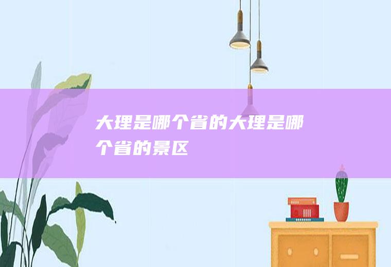 大理是哪个省的大理是哪个省的景区