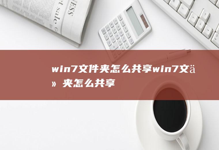 win7文件夹怎么共享win7文件夹怎么共享打印机