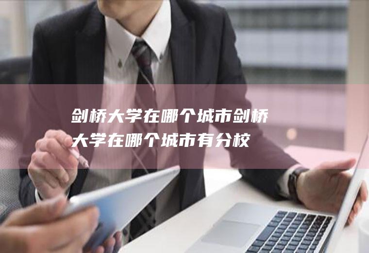 剑桥大学在哪个城市剑桥大学在哪个城市有分校