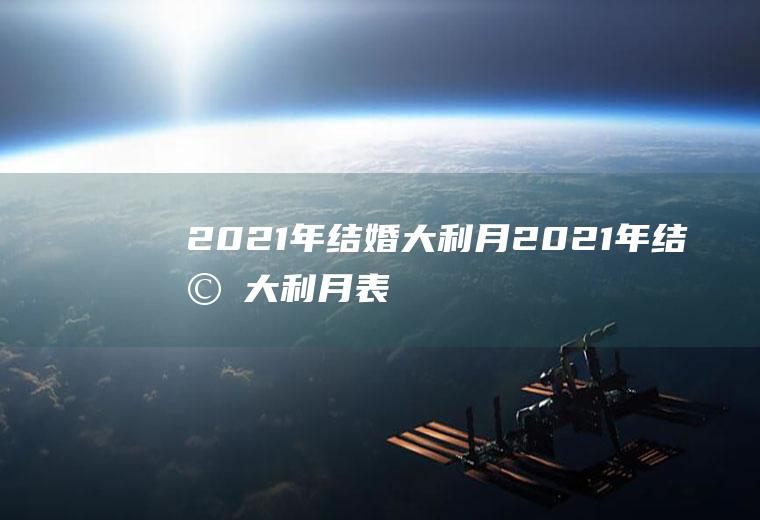 2021年结婚大利月2021年结婚大利月表