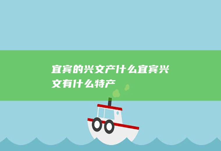 宜宾的兴文产什么宜宾兴文有什么特产