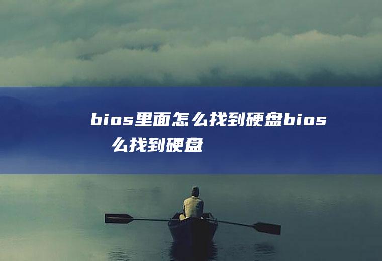 bios里面怎么找到硬盘bios怎么找到硬盘模式