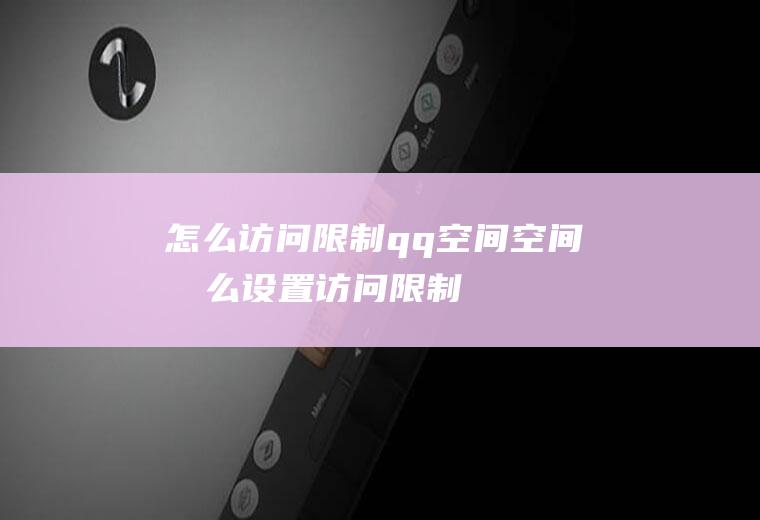 怎么访问限制qq空间空间怎么设置访问限制