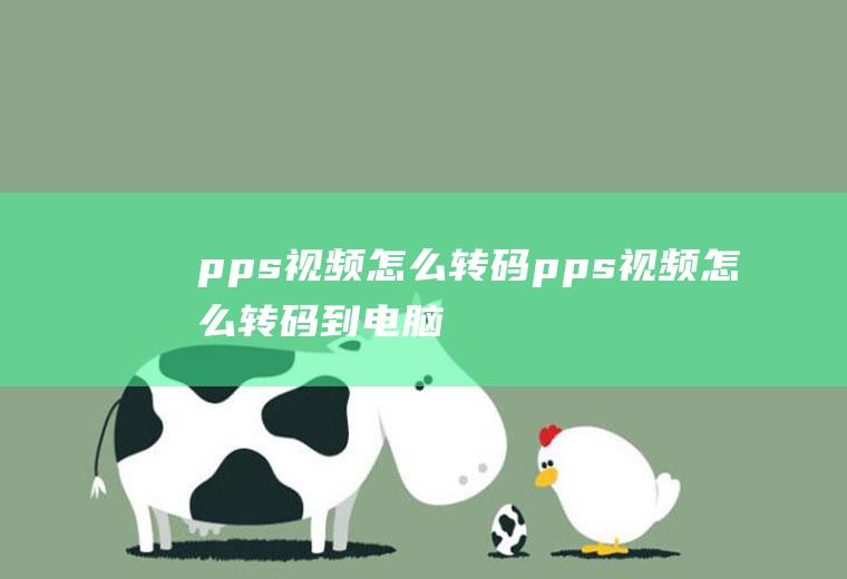 pps视频怎么转码pps视频怎么转码到电脑