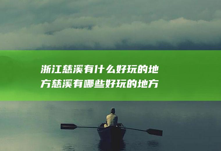 浙江慈溪有什么好玩的地方慈溪有哪些好玩的地方