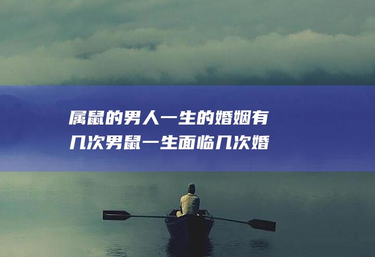 属鼠的男人一生的婚姻有几次男鼠一生面临几次婚姻