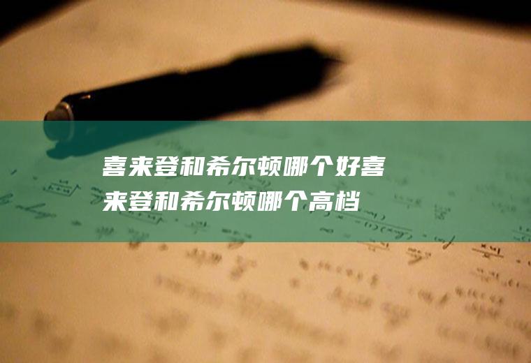 喜来登和希尔顿哪个好喜来登和希尔顿哪个高档