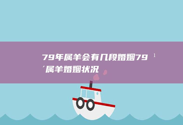 79年属羊会有几段婚姻79年属羊婚姻状况