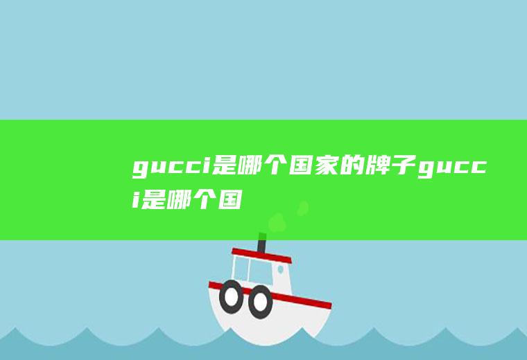 gucci是哪个国家的牌子gucci是哪个国家的牌子皮带