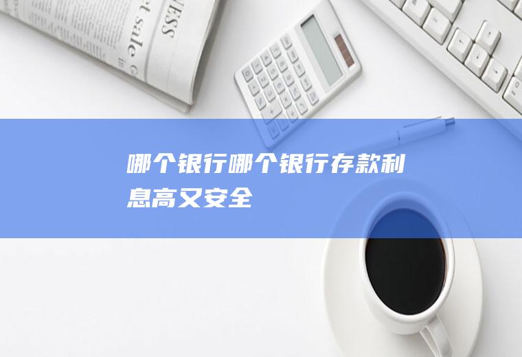 哪个银行哪个银行存款利息高又安全