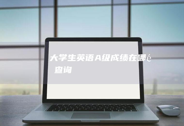 大学生英语A级成绩在哪里查询