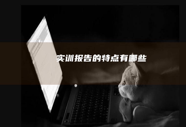 实训报告的特点有哪些