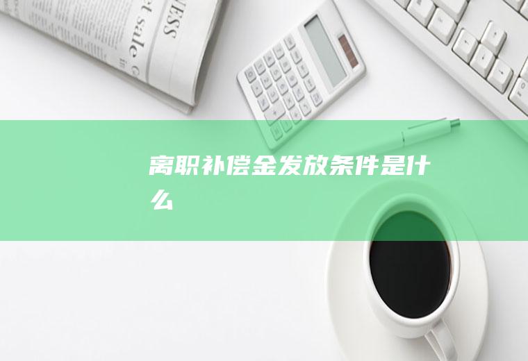 离职补偿金发放条件是什么