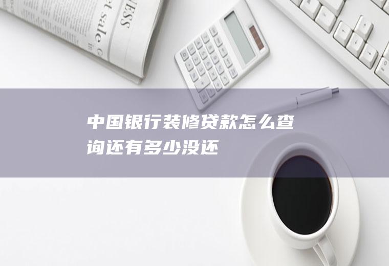 中国银行装修贷款怎么查询还有多少没还