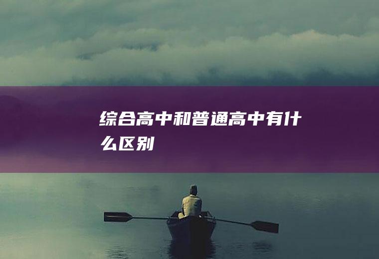 综合高中和普通高中有什么区别