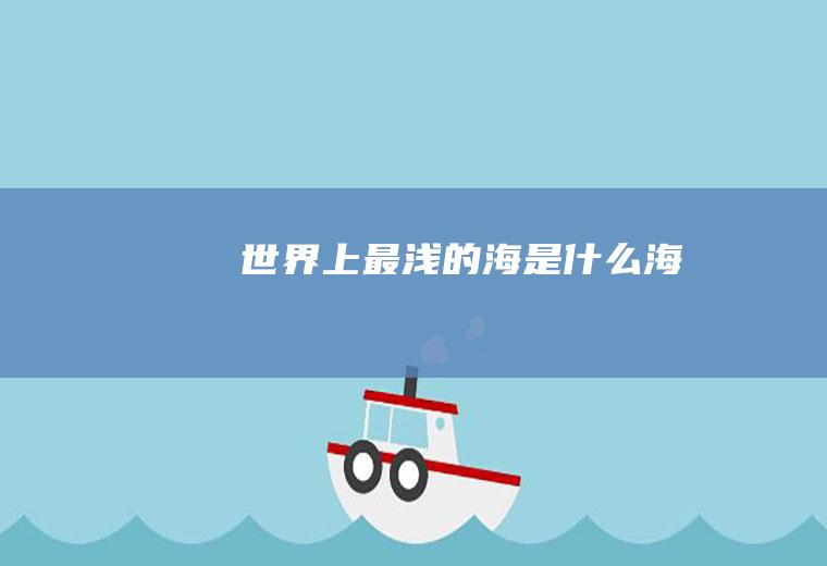 世界上最浅的海是什么海