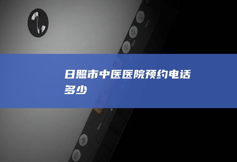 日照市中医医院预约电话多少