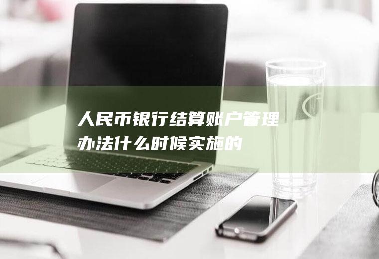 《人民币银行结算账户管理办法》什么时候实施的