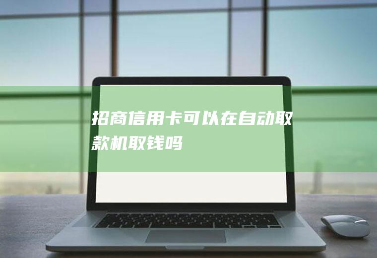 招商信用卡可以在自动取款机取钱吗