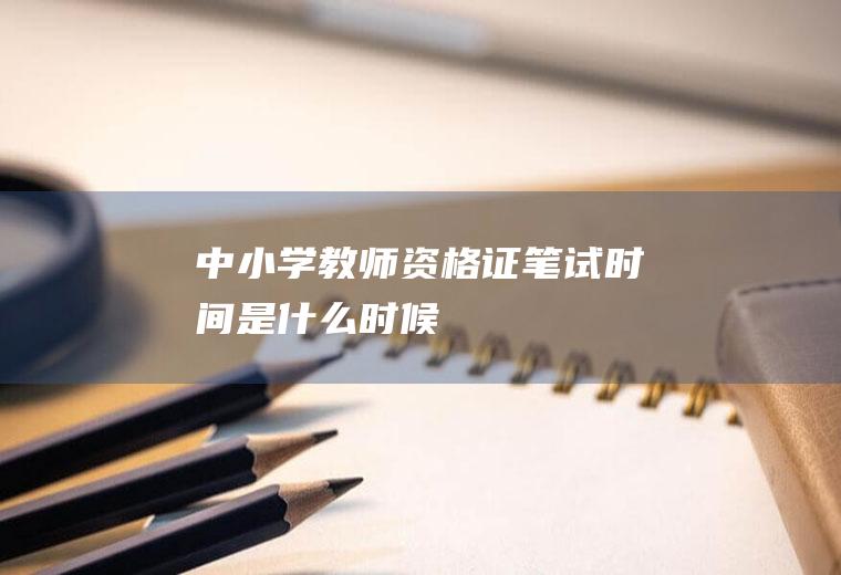 中小学教师资格证笔试时间是什么时候