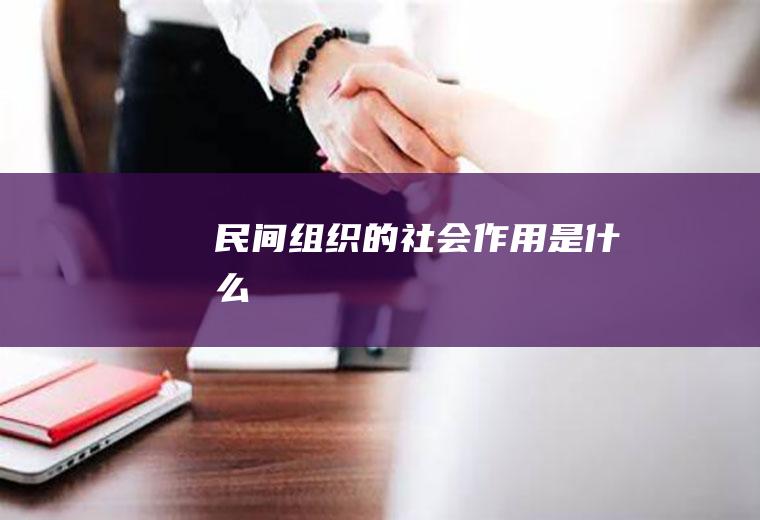 民间组织的社会作用是什么