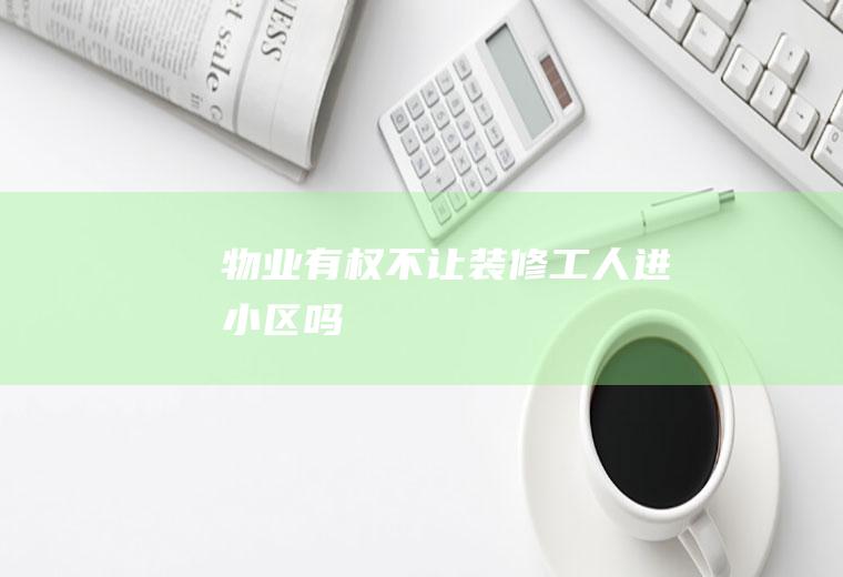 物业有权不让装修工人进小区吗